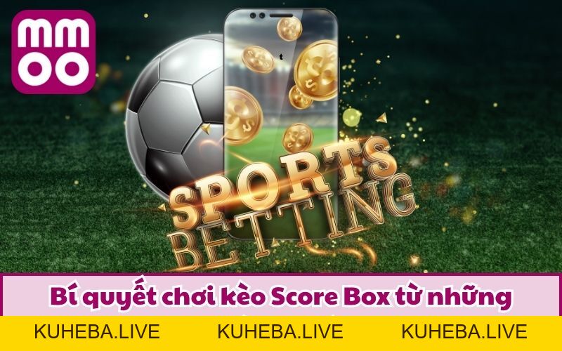 Kèo Score Box Là Gì? Cách Phân Loại Cùng Bí Kíp Của Cao Thủ Kèo Score Box Là Gì? Cách Phân Loại Cùng Bí Kíp Của Cao Thủ